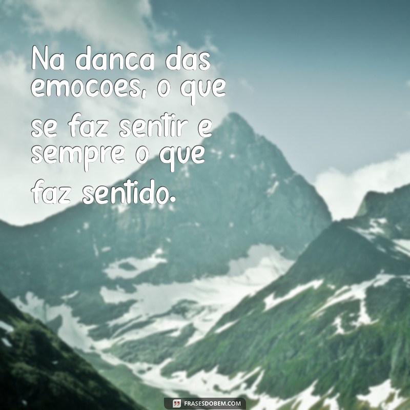 Frases Inspiradoras: Como Se Faz Sentir, Faz Sentido Pode Transformar Sua Perspectiva 