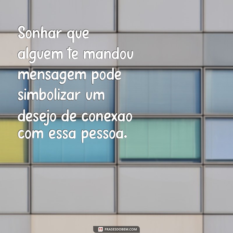 o que significa sonhar que uma pessoa te mandou mensagem Sonhar que alguém te mandou mensagem pode simbolizar um desejo de conexão com essa pessoa.