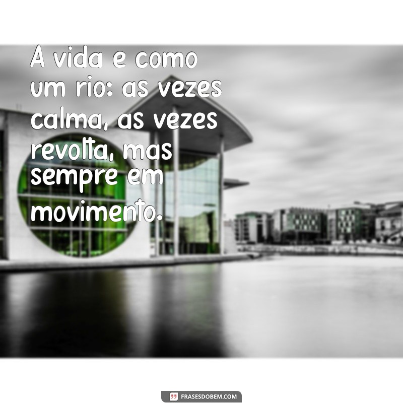 irachi A vida é como um rio: às vezes calma, às vezes revolta, mas sempre em movimento.