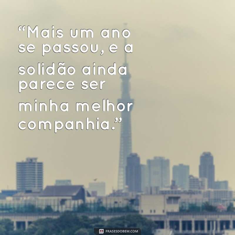 frases de aniversário triste “Mais um ano se passou, e a solidão ainda parece ser minha melhor companhia.”