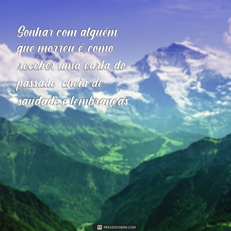 sonhar com alguem que morreu Sonhar com alguém que morreu é como receber uma carta do passado, cheia de saudade e lembranças.