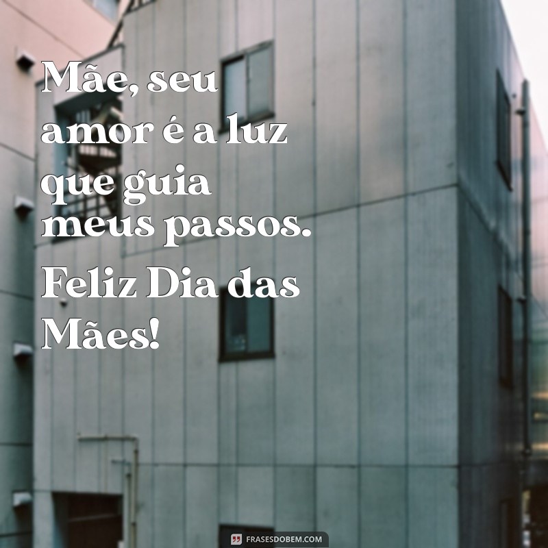 mensagem bem bonita para o dia das mães Mãe, seu amor é a luz que guia meus passos. Feliz Dia das Mães!