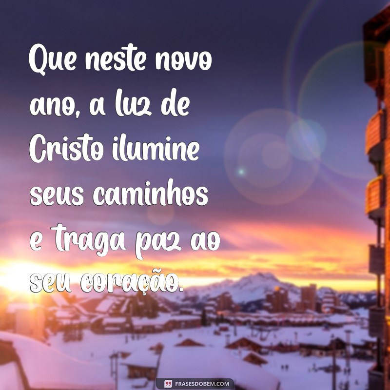 mensagem de ano novo cristã Que neste novo ano, a luz de Cristo ilumine seus caminhos e traga paz ao seu coração.