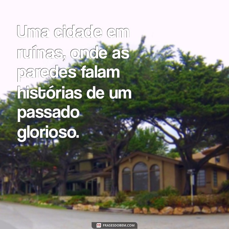 lugar destruido Uma cidade em ruínas, onde as paredes falam histórias de um passado glorioso.