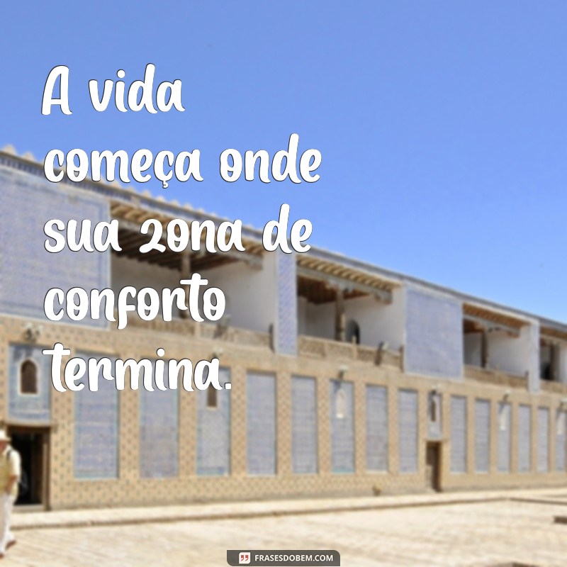 frases ecitantes A vida começa onde sua zona de conforto termina.