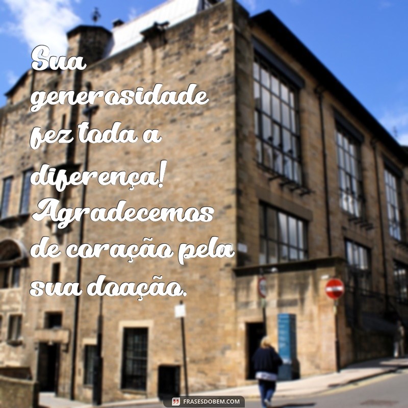 mensagem de agradecimento pela doação de dinheiro Sua generosidade fez toda a diferença! Agradecemos de coração pela sua doação.