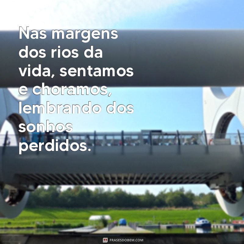 salmos 137 Nas margens dos rios da vida, sentamos e choramos, lembrando dos sonhos perdidos.