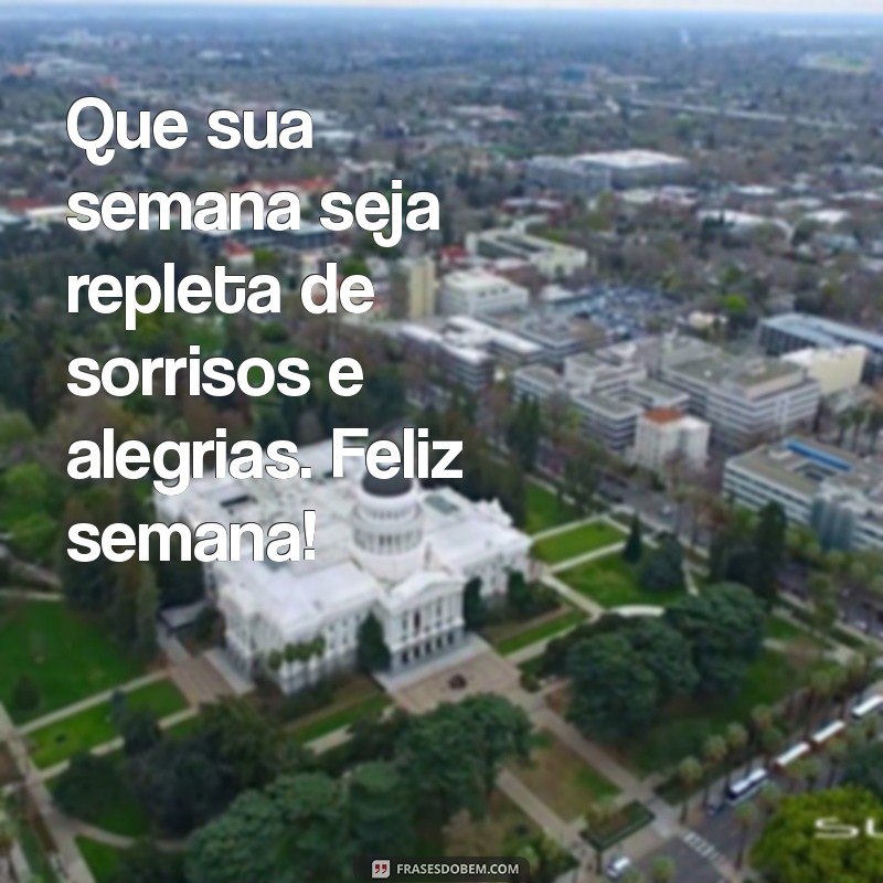 feliz semana Que sua semana seja repleta de sorrisos e alegrias. Feliz semana!