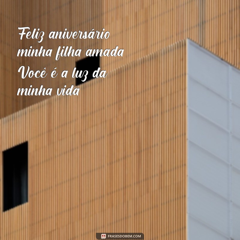 mensagem de aniversário para filha curta Feliz aniversário, minha filha amada! Você é a luz da minha vida.