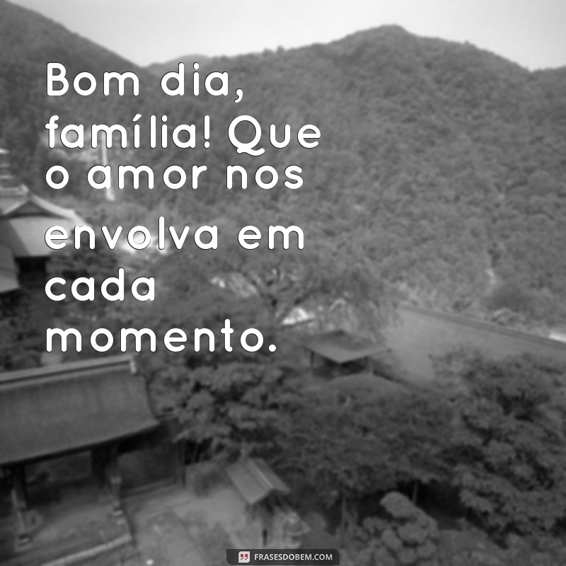 Bom Dia, Família Linda: Mensagens Inspiradoras para Começar o Dia com Amor 