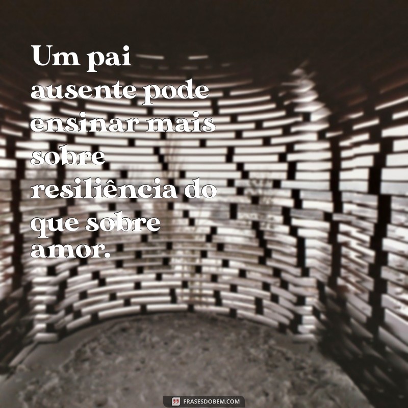 Frases Impactantes sobre Pais que Abandonam seus Filhos: Reflexões e Desabafos 