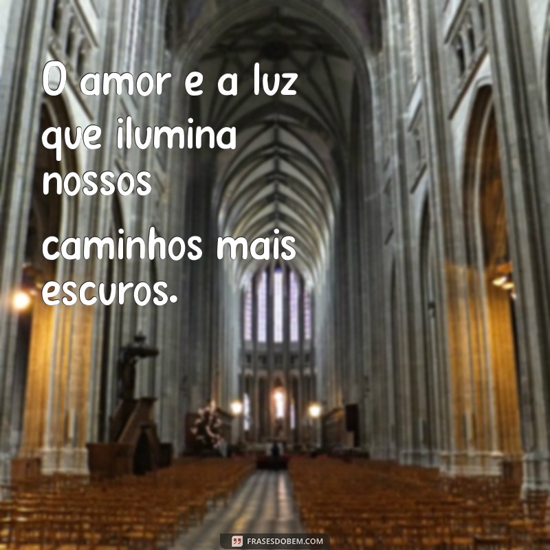 msg de amor e carinho O amor é a luz que ilumina nossos caminhos mais escuros.