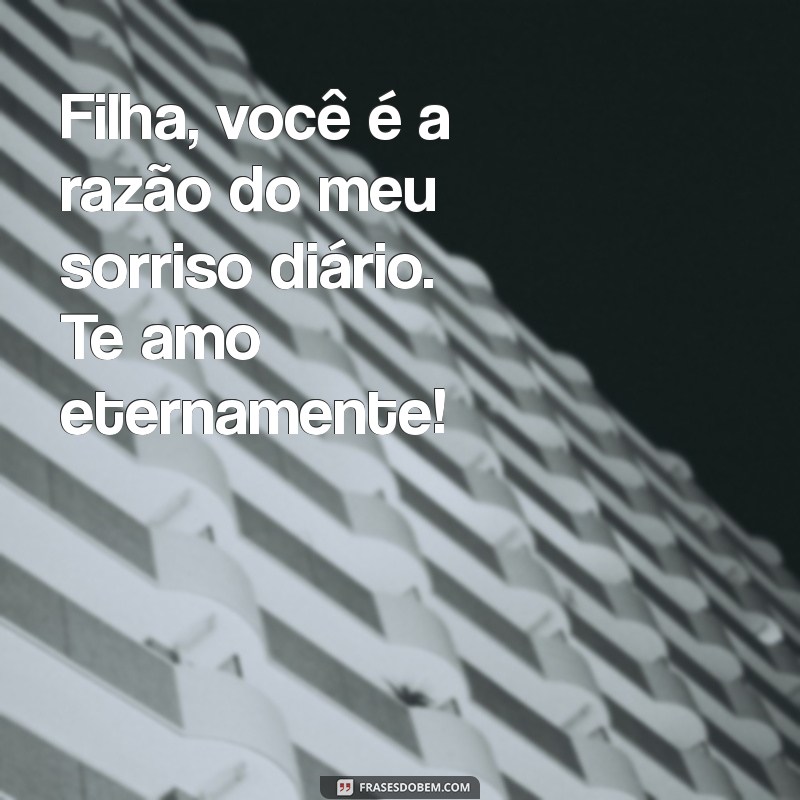 msg de amor para filha Filha, você é a razão do meu sorriso diário. Te amo eternamente!