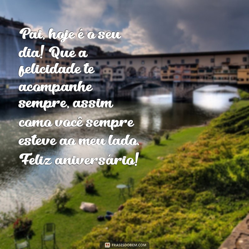 texto de feliz aniversário para pai Pai, hoje é o seu dia! Que a felicidade te acompanhe sempre, assim como você sempre esteve ao meu lado. Feliz aniversário!