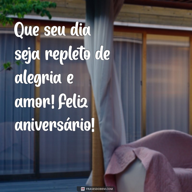 desejo aniversario Que seu dia seja repleto de alegria e amor! Feliz aniversário!