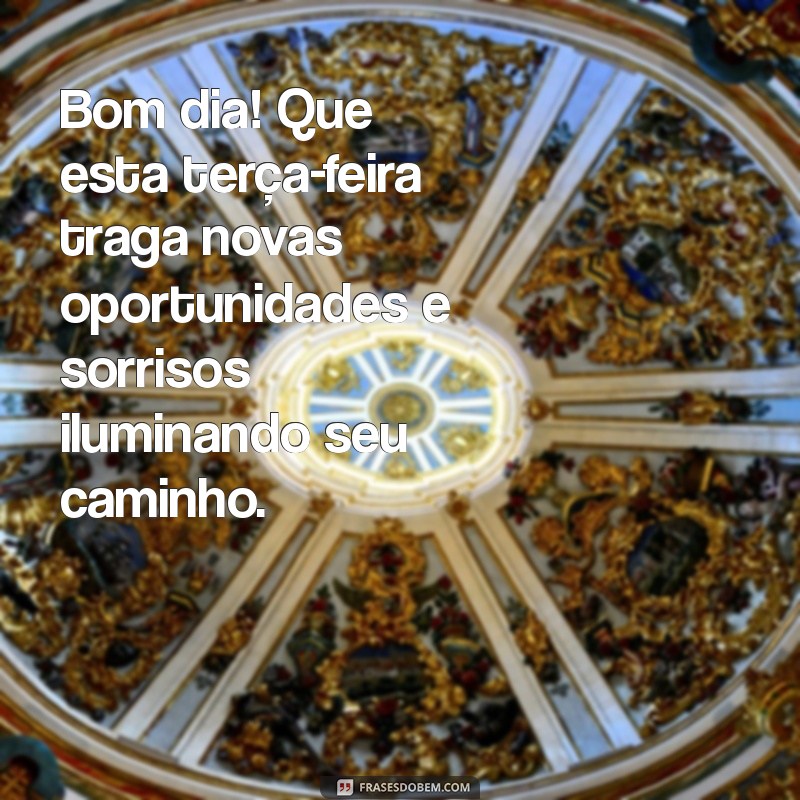 mensagem para terça-feira de bom dia Bom dia! Que esta terça-feira traga novas oportunidades e sorrisos iluminando seu caminho.