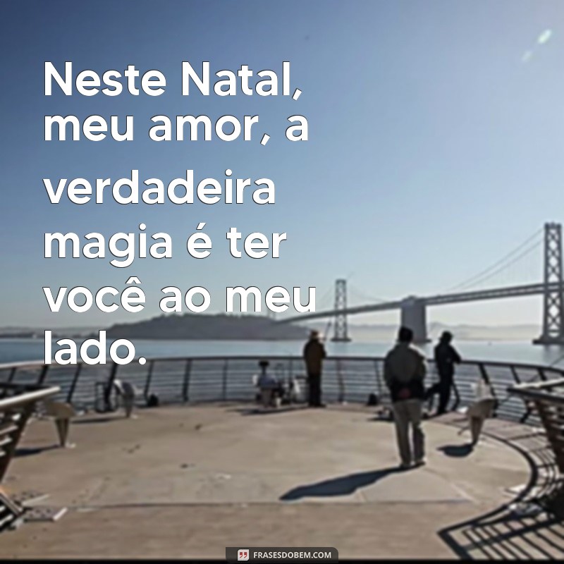 frases de natal para namorada Neste Natal, meu amor, a verdadeira magia é ter você ao meu lado.