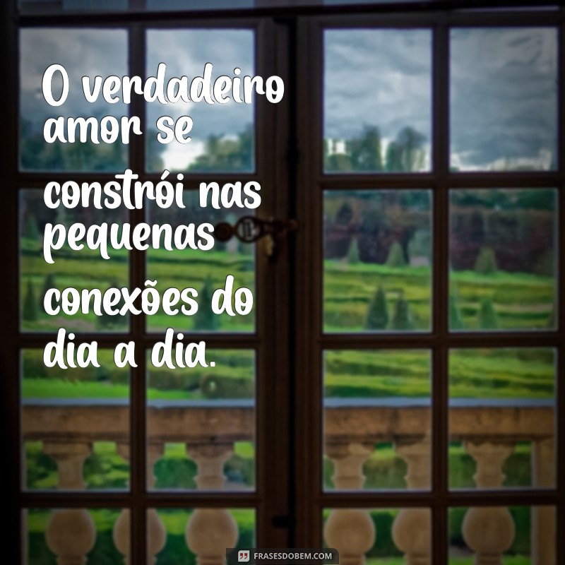 conexao emocional com um homem O verdadeiro amor se constrói nas pequenas conexões do dia a dia.