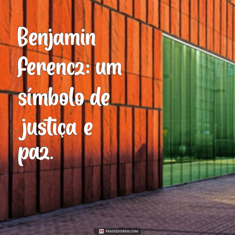 benjamin ferencz Benjamin Ferencz: um símbolo de justiça e paz.