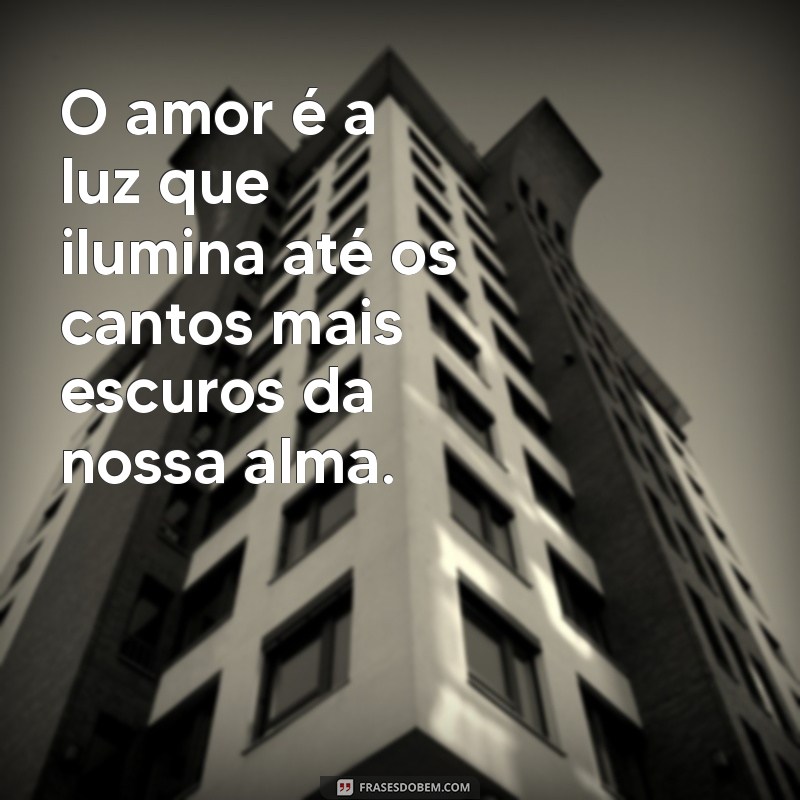 declaração amorosa O amor é a luz que ilumina até os cantos mais escuros da nossa alma.