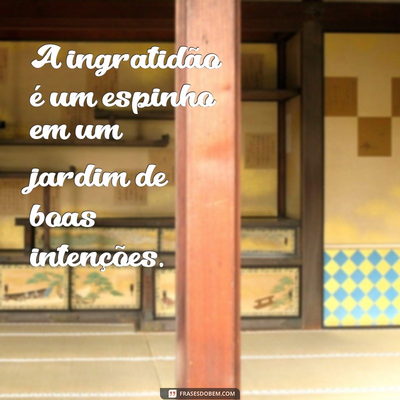 Frases Impactantes sobre Ingratidão: Reflexões e Lições para a Vida 