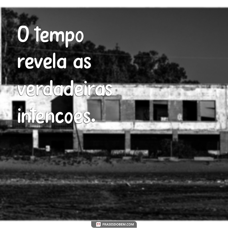 o tempo mostra quem é quem O tempo revela as verdadeiras intenções.