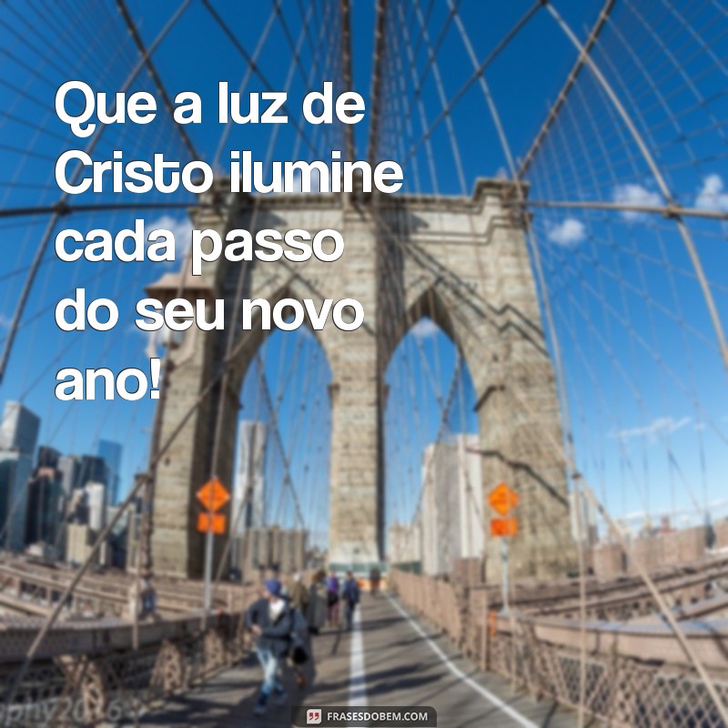 mensagem de ano novo gospel Que a luz de Cristo ilumine cada passo do seu novo ano!