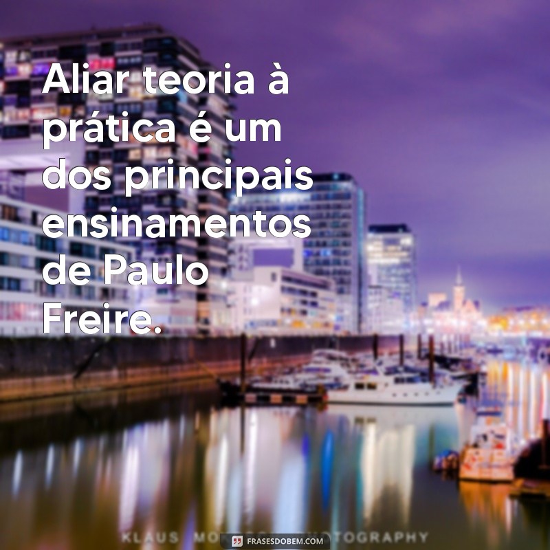 Frases Inspiradoras de Paulo Freire sobre o Ensino e a Educação Transformadora 