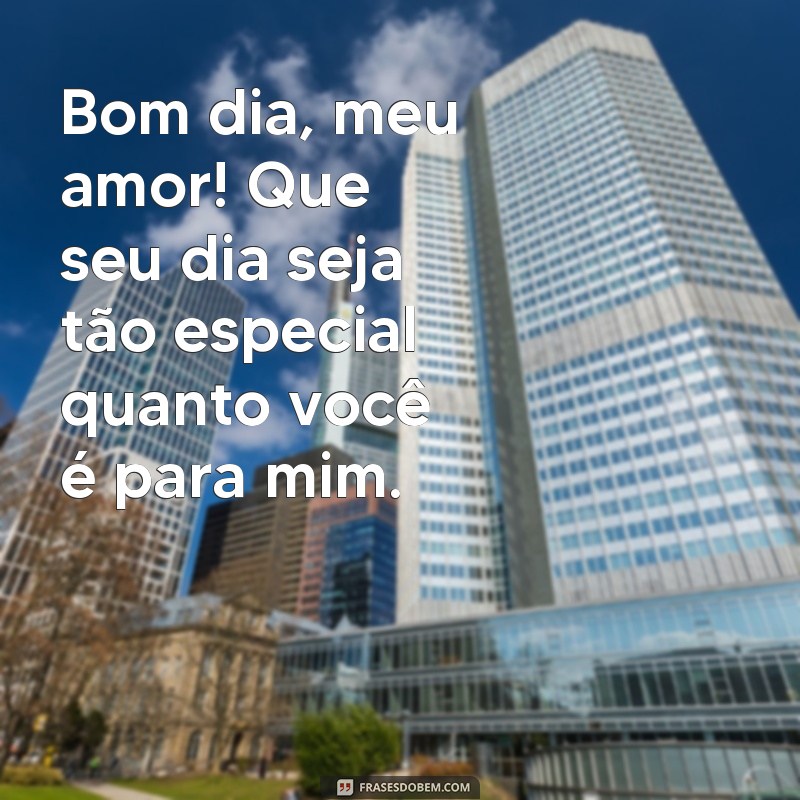 frases de bom dia para o mozão Bom dia, meu amor! Que seu dia seja tão especial quanto você é para mim.