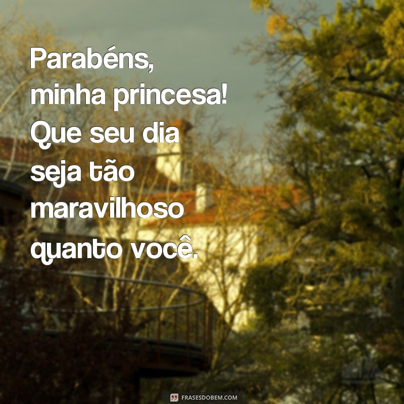 frases parabéns minha princesa Parabéns, minha princesa! Que seu dia seja tão maravilhoso quanto você.