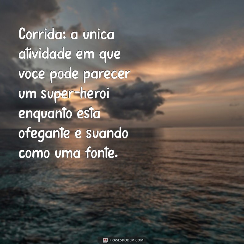 frases engraçadas sobre corrida Corrida: a única atividade em que você pode parecer um super-herói enquanto está ofegante e suando como uma fonte.