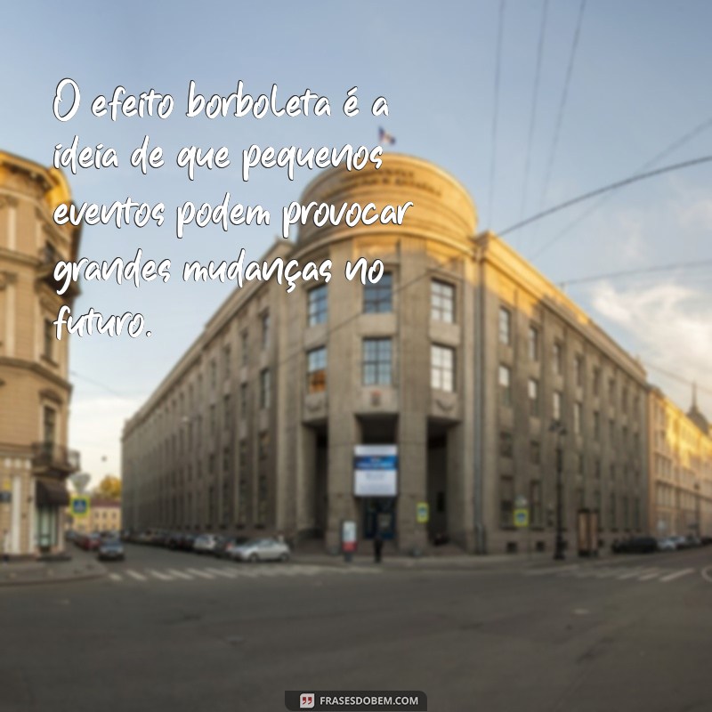 o que significa efeito borboleta O efeito borboleta é a ideia de que pequenos eventos podem provocar grandes mudanças no futuro.