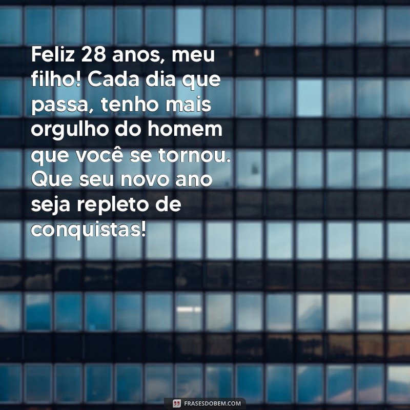 mensagem de aniversário para filho de 28 anos Feliz 28 anos, meu filho! Cada dia que passa, tenho mais orgulho do homem que você se tornou. Que seu novo ano seja repleto de conquistas!