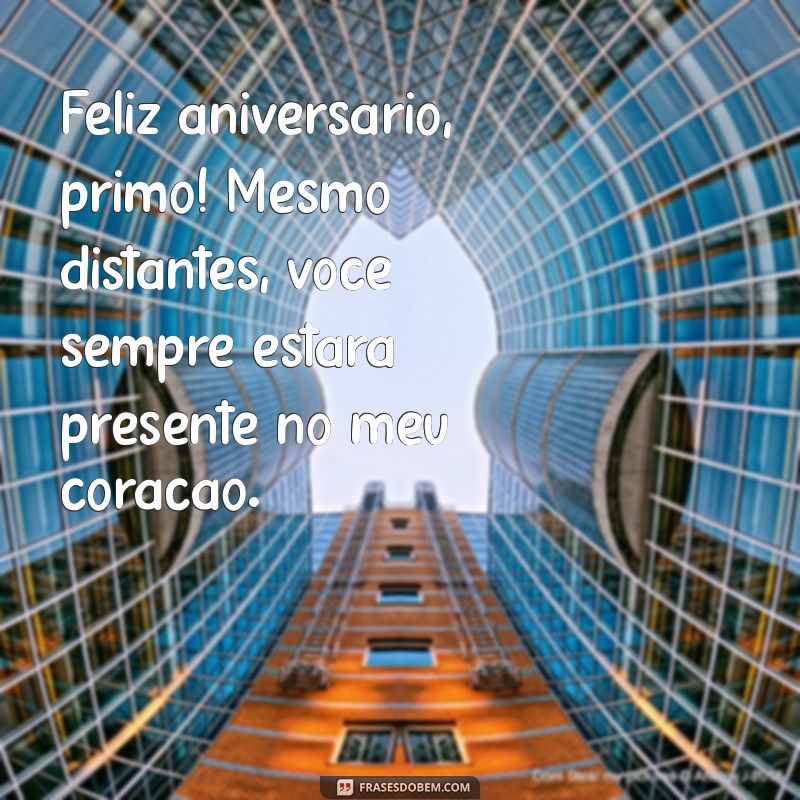 mensagem de aniversário primo distante Feliz aniversário, primo! Mesmo distantes, você sempre estará presente no meu coração.