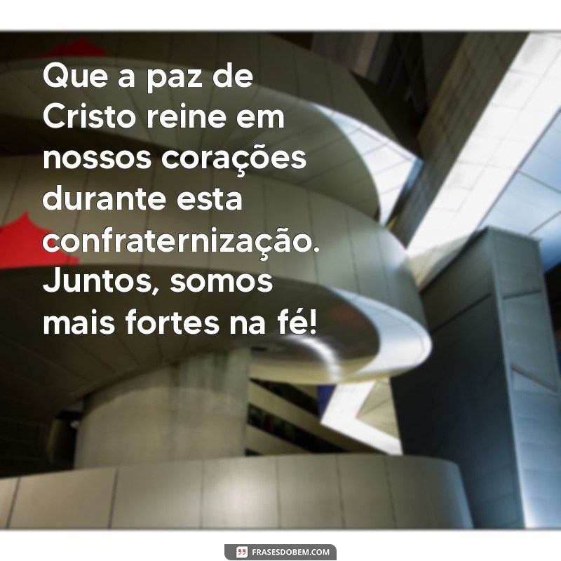 mensagem de confraternização da igreja Que a paz de Cristo reine em nossos corações durante esta confraternização. Juntos, somos mais fortes na fé!