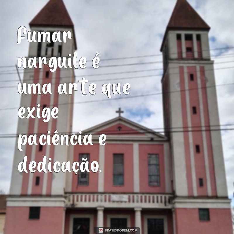 Descubra as melhores frases para compartilhar durante uma sessão de narguile 