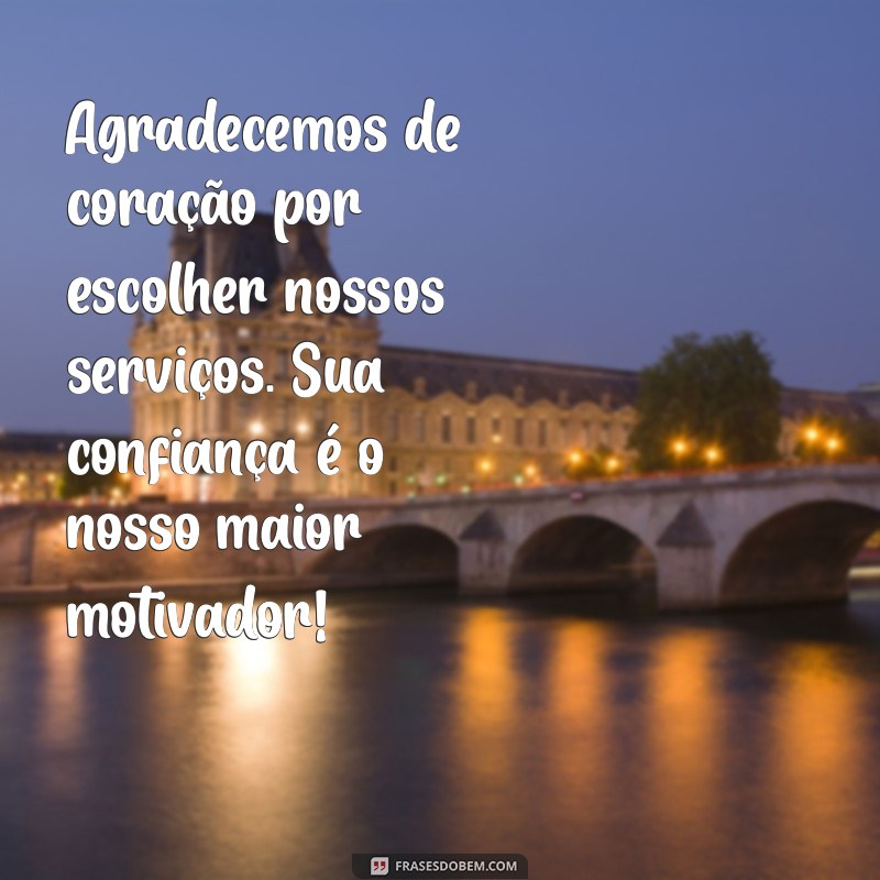 mensagem agradecimento aos clientes Agradecemos de coração por escolher nossos serviços. Sua confiança é o nosso maior motivador!