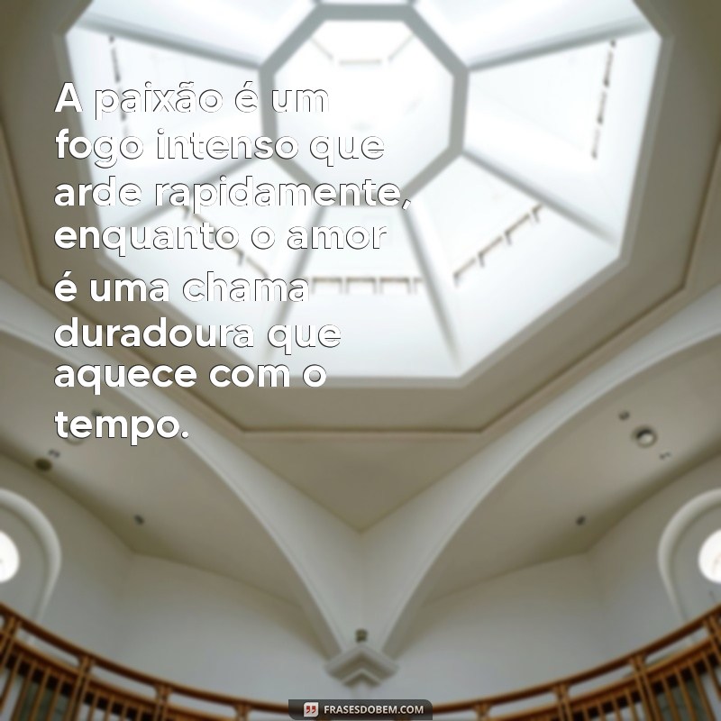 diferença de paixao e amor A paixão é um fogo intenso que arde rapidamente, enquanto o amor é uma chama duradoura que aquece com o tempo.