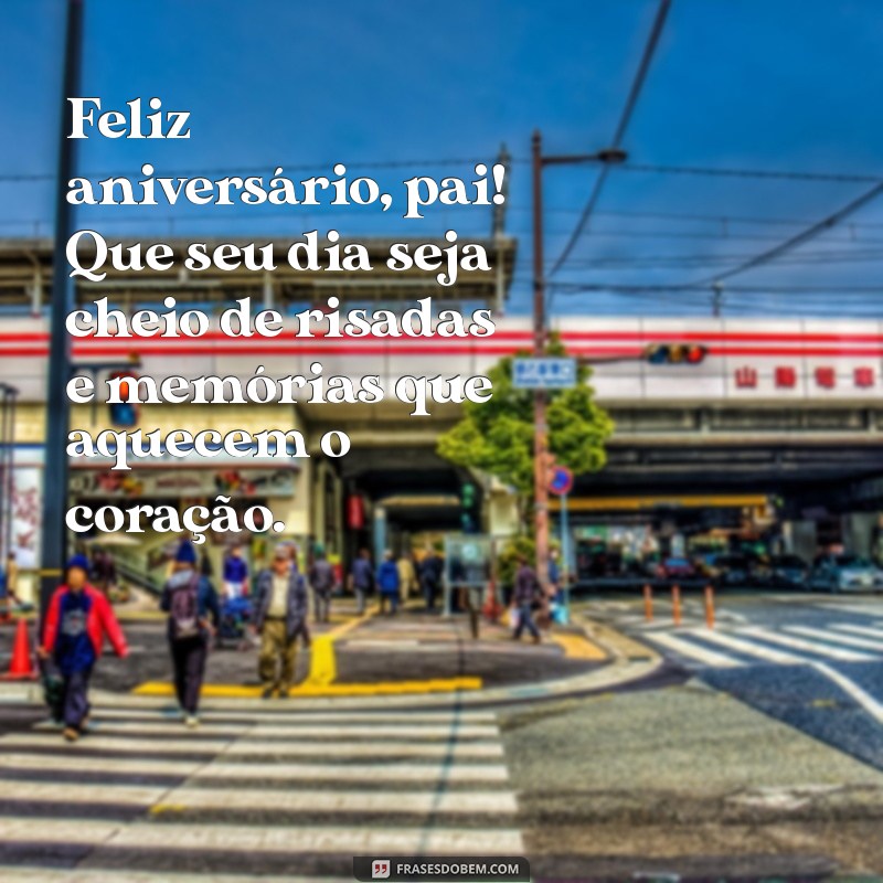 mensagem de aniversário do pai Feliz aniversário, pai! Que seu dia seja cheio de risadas e memórias que aquecem o coração.