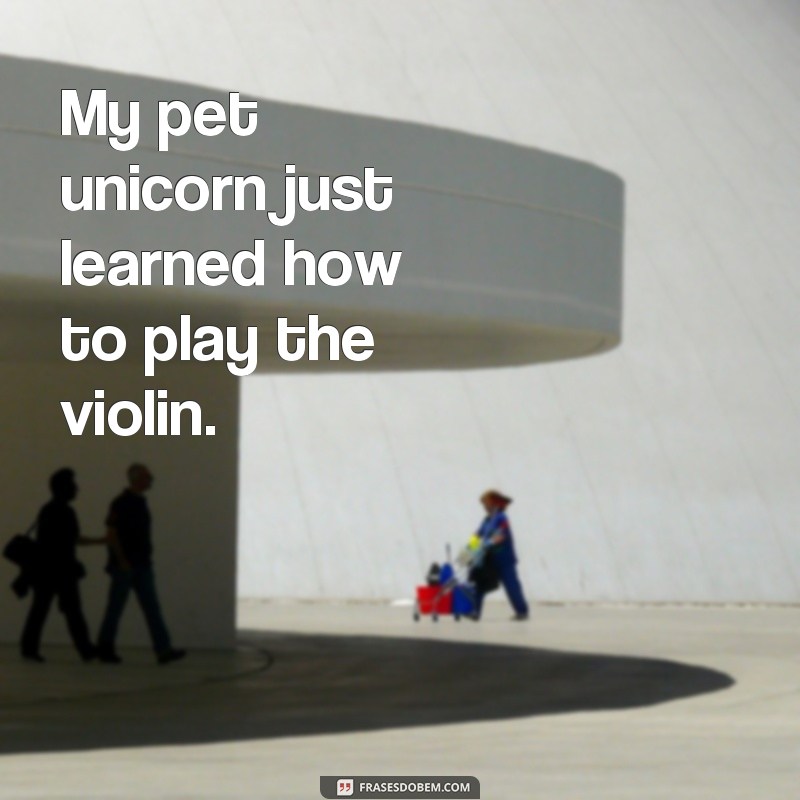 frases louco em ingles My pet unicorn just learned how to play the violin.