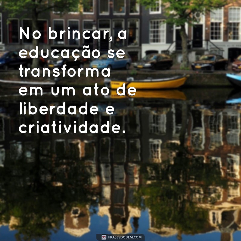 Frases Inspiradoras de Paulo Freire sobre a Importância do Brincar na Educação 