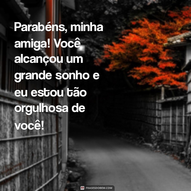 mensagem para amiga formanda Parabéns, minha amiga! Você alcançou um grande sonho e eu estou tão orgulhosa de você!