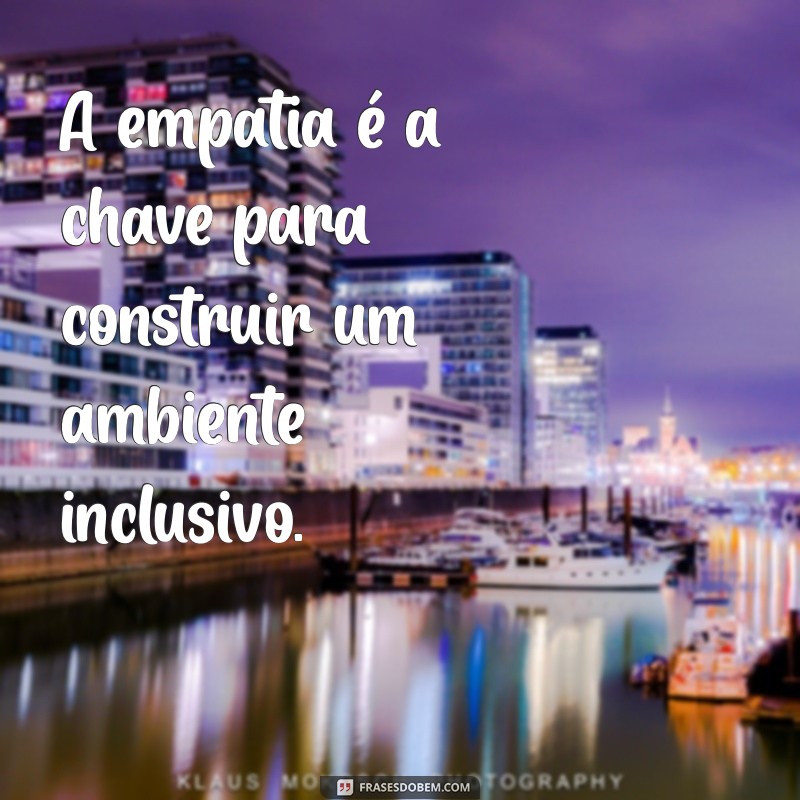 Frases Inspiradoras sobre Inclusão: Promovendo a Diversidade e a Aceitação 