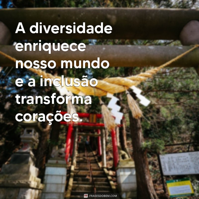 inclusao frases A diversidade enriquece nosso mundo e a inclusão transforma corações.