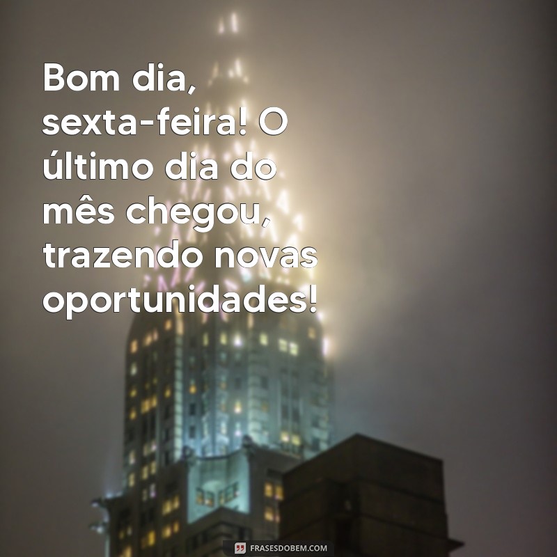 bom dia sexta feira ultimo dia do mes Bom dia, sexta-feira! O último dia do mês chegou, trazendo novas oportunidades!