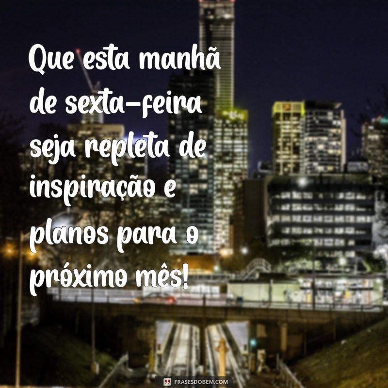 Bom Dia Sexta-feira: Celebre o Último Dia do Mês com Positividade! 