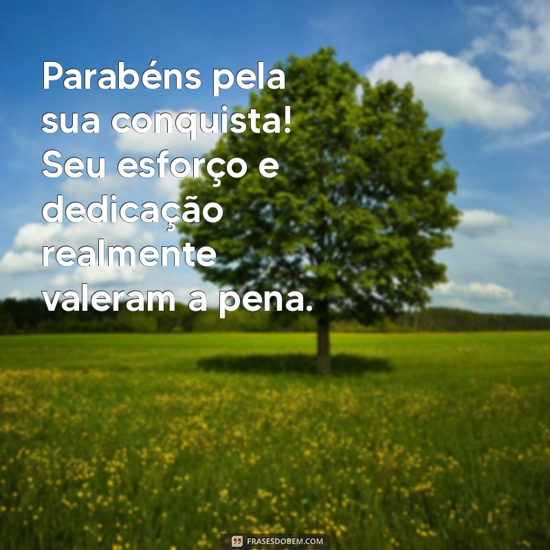 mensagem de parabens por conquista Parabéns pela sua conquista! Seu esforço e dedicação realmente valeram a pena.