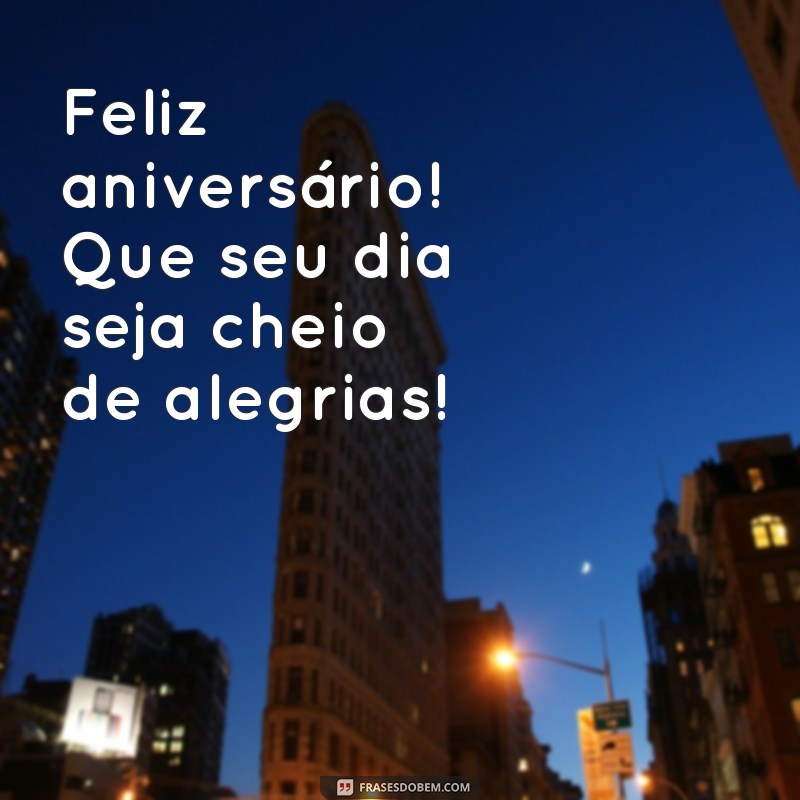 msg simples de aniversário Feliz aniversário! Que seu dia seja cheio de alegrias!