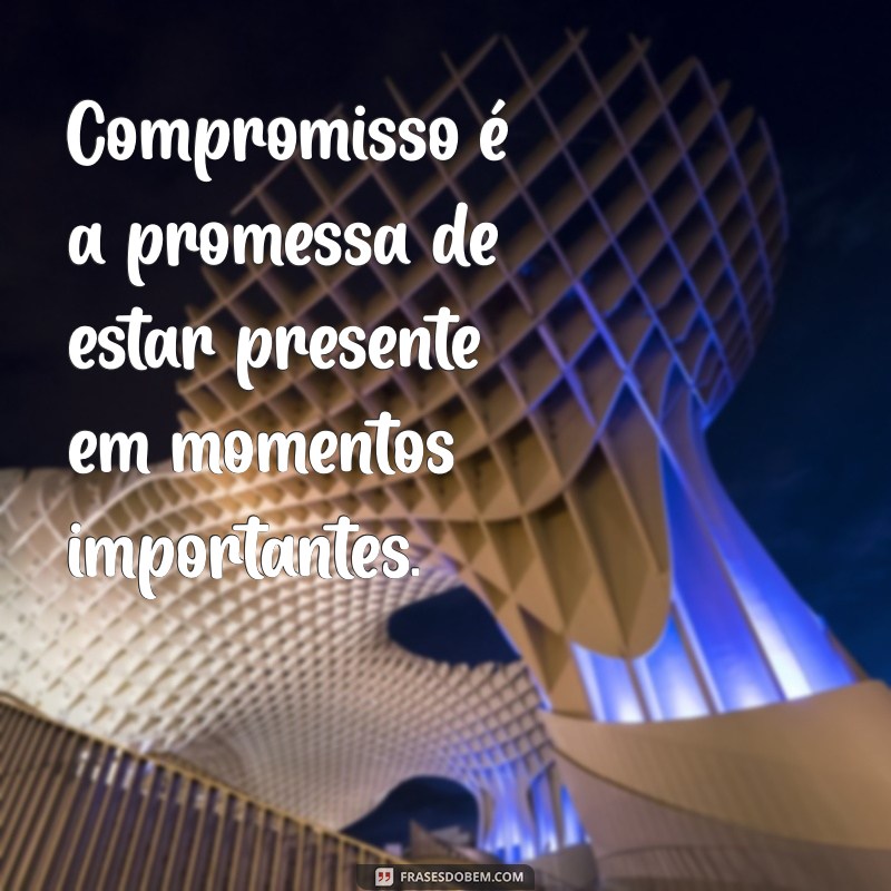 compromisso significado Compromisso é a promessa de estar presente em momentos importantes.