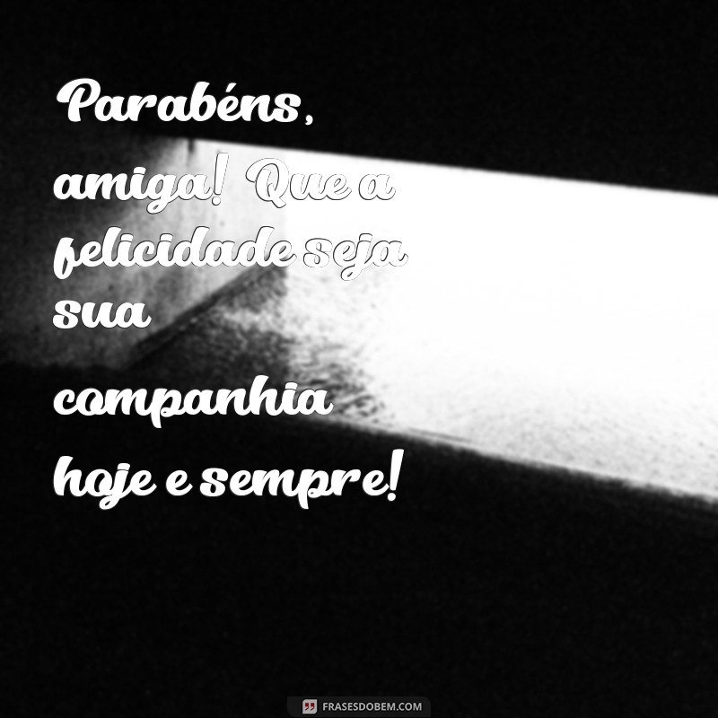 parabéns amiga muitas felicidades Parabéns, amiga! Que a felicidade seja sua companhia hoje e sempre!